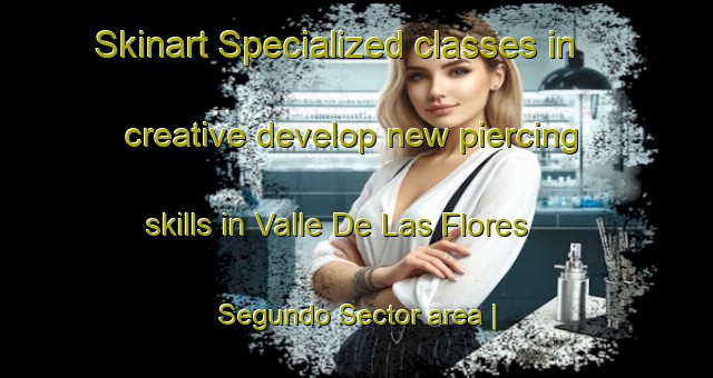 Skinart Specialized classes in creative develop new piercing skills in Valle De Las Flores Segundo Sector area | PiercingTraining | PiercingClasses | SkinartTraining-Mexico